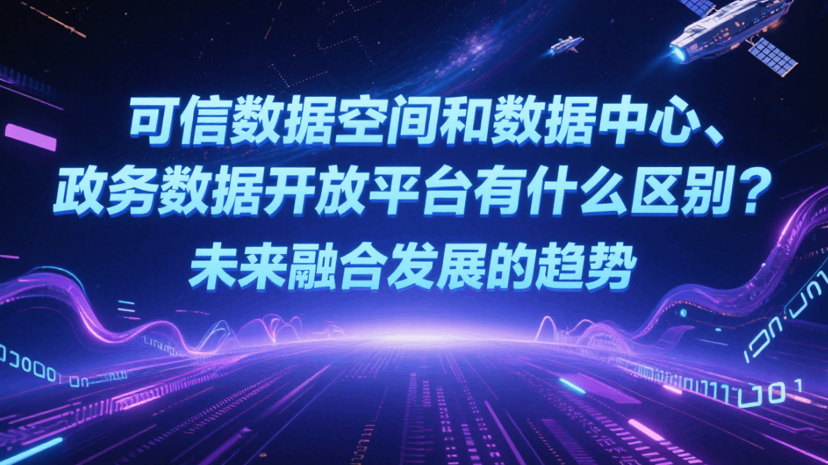 可信数据空间和数据中心、政务数据开放平台有什么区别？未来融合发展的趋势如何？